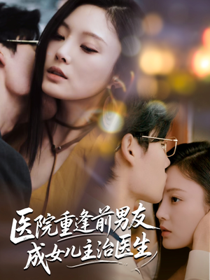 医院重逢前男友成女儿主治医生（82集）热播短剧持续分享