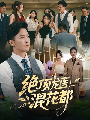 绝顶龙医混花都（98集）这短剧也太好看了