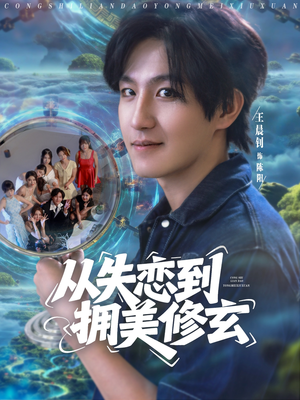 从失恋到拥美修玄（80集）短剧男演员排行榜