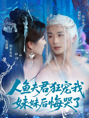 人鱼夫君狂宠我妹妹后悔哭了（79集）短剧大结局合集放送