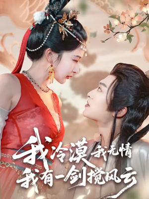我冷漠我无情我有一剑搅风云（72集）好看又精彩的短剧