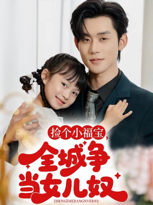 捡个小福宝,全城争当女儿奴(70集) 捡个小福宝,全城争当女儿奴(70集)热门短剧每天更新