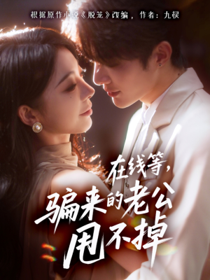 在线等骗来的老公甩不掉(61集) 在线等骗来的老公甩不掉(61集)巨好看的短剧推荐