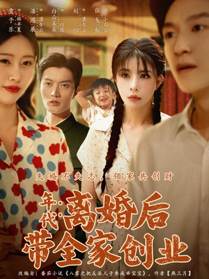 年代:离婚后带全家创业(74集) 年代:离婚后带全家创业(74集)好看短剧每天更新