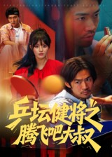 乒坛健将之腾飞吧大叔(60集) 乒坛健将之腾飞吧大叔(60集)好看的小短剧推荐