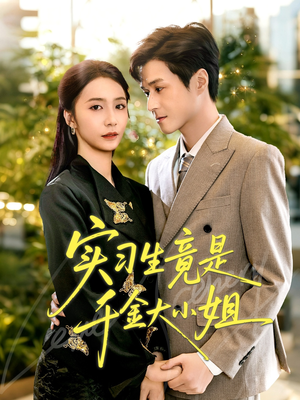 实习生竟是千金大小姐（60集）正能量短剧上热门