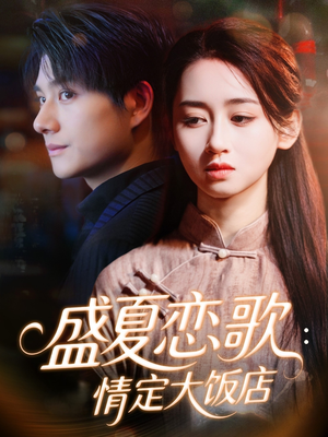 盛夏恋歌:情定大饭店(67集) 盛夏恋歌:情定大饭店(67集)短剧全集VR沉浸版