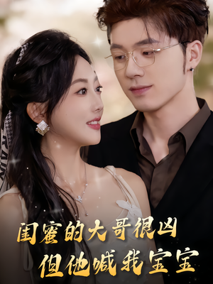 闺蜜的大哥很凶,但他喊我宝宝(80集) 闺蜜的大哥很凶,但他喊我宝宝(80集)免费看短剧大结局