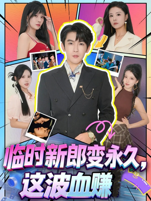 临时新郎变永久,这波血赚(81集) 临时新郎变永久,这波血赚(81集)短剧完结篇全集连播