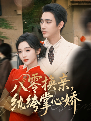 八零换亲，纨绔掌心娇（80集）短剧精彩不容错过