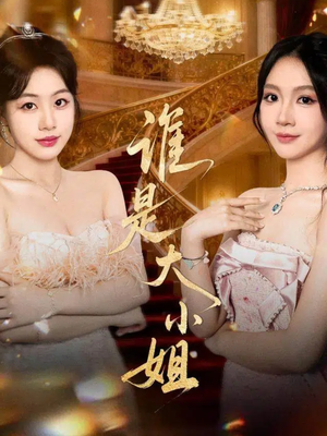 谁是大小姐(52集) 谁是大小姐(52集)火热短剧正在热播
