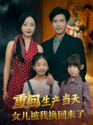 重回生产当天女儿被我换回来了（80集）热播短剧持续更新