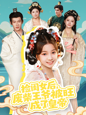 捡闺女后,废柴王爷被旺成了皇帝(72集) 捡闺女后,废柴王爷被旺成了皇帝(72集)短剧全集VR沉浸版