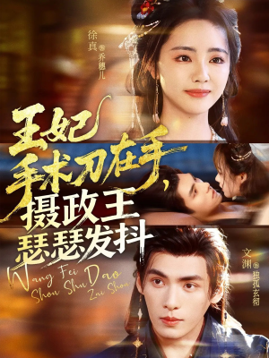 王妃手术刀在手摄政王瑟瑟发抖（73集）免费看短剧大结局