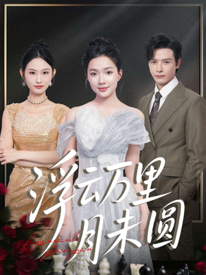 浮云万里月未圆（100集）火爆短剧精彩分享
