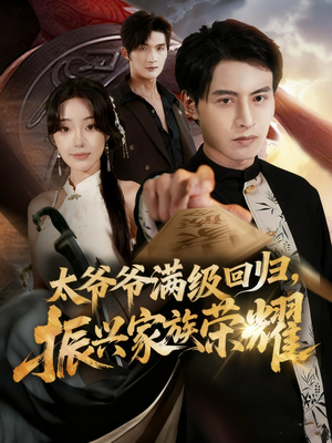 满级太爷爷回归振兴家族荣耀（63集）短剧全系列永久免费