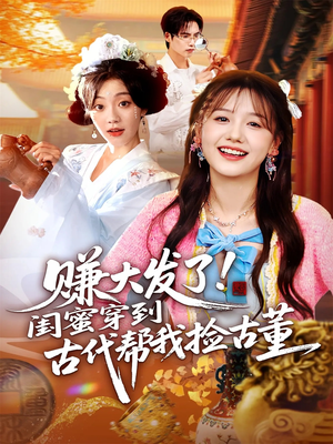 赚大发了闺蜜穿到古代帮我捡古董(66集) 赚大发了闺蜜穿到古代帮我捡古董(66集)红果短剧大结局抢先看