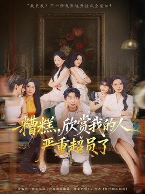 糟糕，欣赏我的人严重超员了（70集）短剧来袭敬请分享