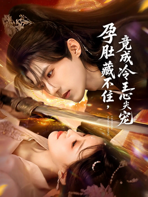 孕肚藏不住，竟成冷王心尖宠（66集）短剧收官全集限免看