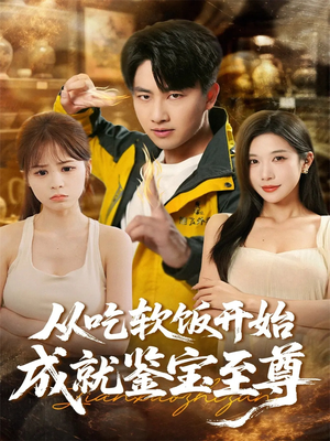 从吃软饭开始成就鉴宝至尊(60集) 从吃软饭开始成就鉴宝至尊(60集)短剧大结局超前点映