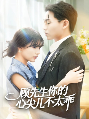 顾先生你的心尖儿不太乖（60集）短剧全剧终限免合集