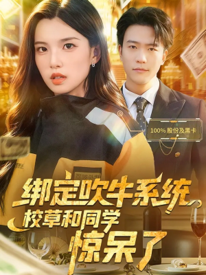 绑定吹牛系统，校草和同学惊呆了（73集）短剧结局篇全集直通