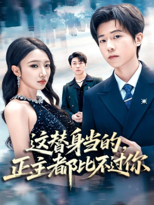 这替身当的,正主都比不过你(71集) 这替身当的,正主都比不过你(71集)短剧全集大结局完整版
