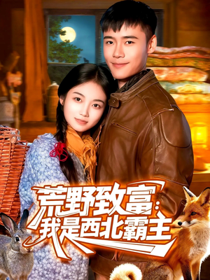 荒野致富：我是西北霸主（98集）短剧精选全集无广告