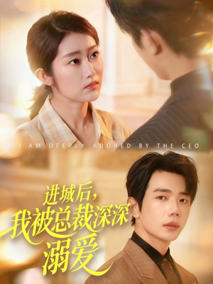 进城后，我被总裁深深溺爱（109集）精彩短剧不容错过