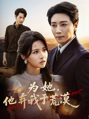 为她他弃我于荒漠(49集) 为她他弃我于荒漠(49集)亿人都在追的精彩短剧