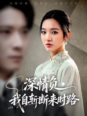 深情负，我自斩断来时路（62集）百亿短剧好看计划