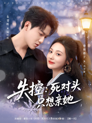 失控死对头只想亲她（80集）短剧抢先看精彩无限量