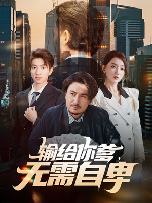 输给你爹无需自卑（61集）短剧全集大结局完整版