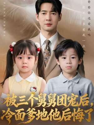 被三个舅舅团宠后，冷面爹地他后悔了（72集）热门火爆短剧推荐