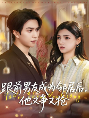 跟前男友成为邻居后，他又争又抢（77集）热播短剧抢先看大结局