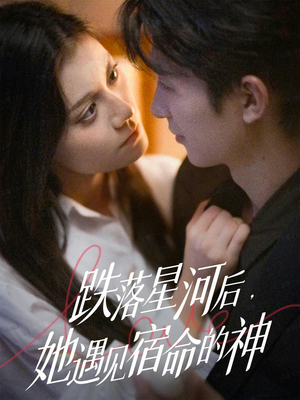 跌落星河后，她遇见宿命的神（80集） 热播短剧停不下来