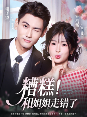 糟糕！和姐姐走错了（124集） 短剧追到爽大结局来了