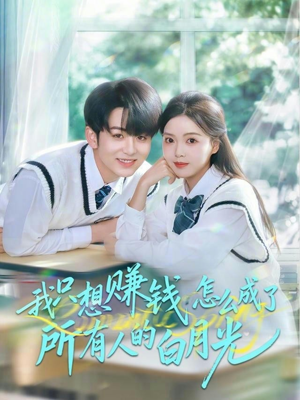 我只想赚钱怎么成了所有人的白月光（60集）好看又上头的短剧
