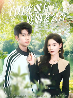 白月光哪有联姻老公香（120集）免费看短剧大结局