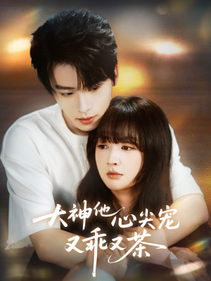 大神他心尖宠又乖又茶（64集）每天分享好看短剧