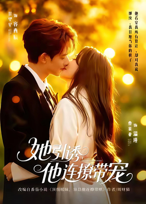 她引诱他连撩带宠(68集) 她引诱他连撩带宠(68集)熬夜必追完的热门短剧