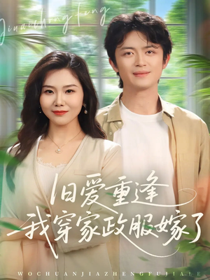 旧爱重逢我穿家政服嫁了（58集）古装短剧热门推荐