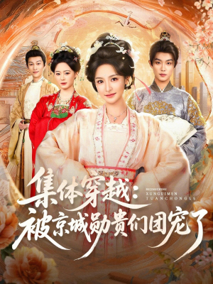 集体穿越被京城勋贵们团宠了（72集）短剧全剧终合集放送