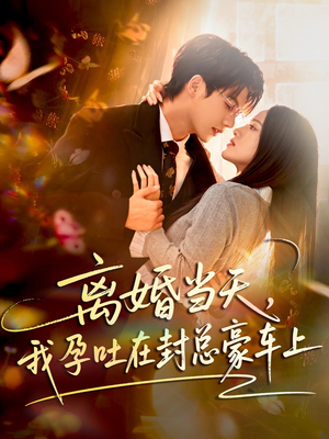 离婚当天，我孕吐在封总豪车上（77集）短剧全集连看不停歇