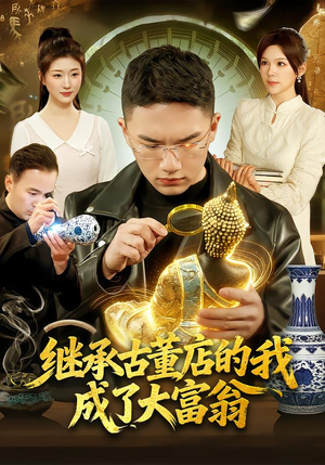 继承古董店的我成了大富翁（112集）男女都爱看的短剧片段