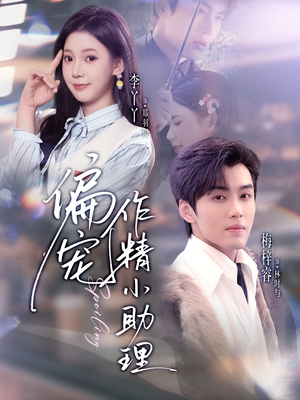 偏宠作精小助理（57集）爆火短剧大结局抢先看