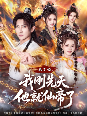 疯了吧，我刚先天他就仙帝了（80集）男女都爱看的短剧