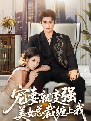 宠妻就变强，美女总裁缠上我（75集）熬夜必追完的热门短剧