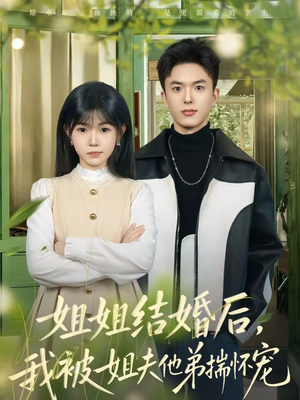 姐姐结婚后，我被姐夫他弟揣怀宠（76集）好看短剧每天更新