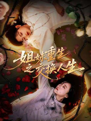 姐妹重生之交换人生(80集) 姐妹重生之交换人生(80集)短剧全剧终高清放送
